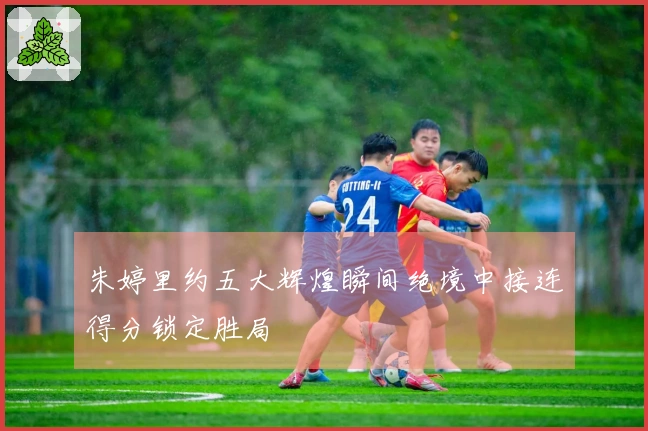 朱婷里约五大辉煌瞬间绝境中接连得分锁定胜局