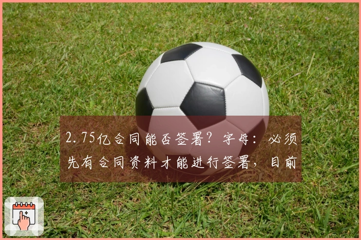 2.75亿合同能否签署？字母：必须先有合同资料才能进行签署，目前我尚未收到。