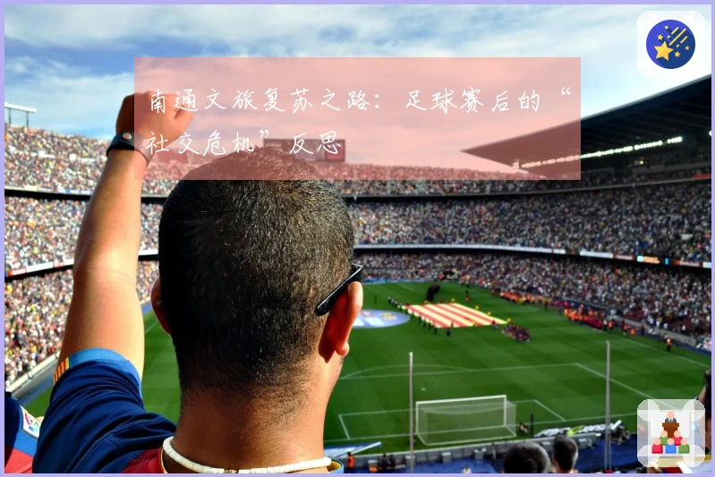 南通文旅复苏之路：足球赛后的“社交危机”反思