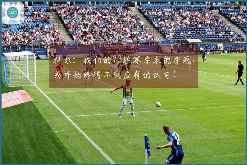 科尔：我们的73胜赛季未能夺冠，或许始终得不到应有的认可！