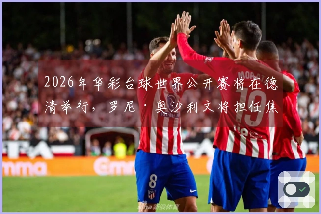 2026年华彩台球世界公开赛将在德清举行，罗尼·奥沙利文将担任焦点！