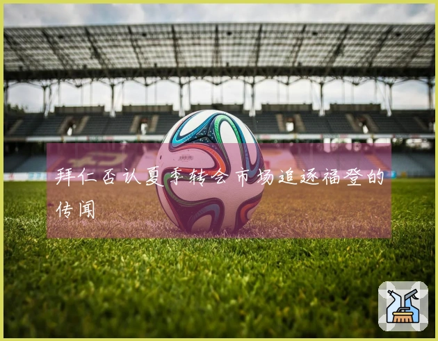 拜仁否认夏季转会市场追逐福登的传闻