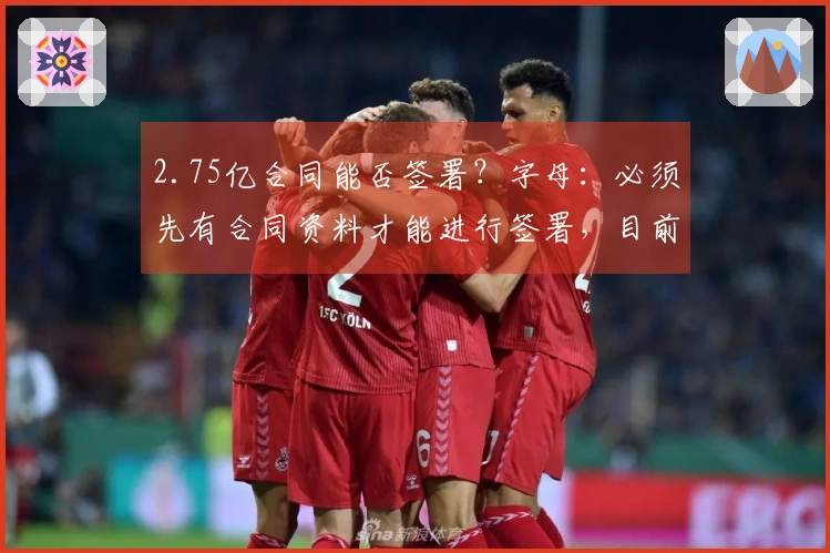 2.75亿合同能否签署？字母：必须先有合同资料才能进行签署，目前我尚未收到。