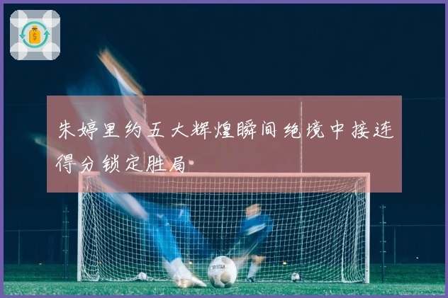 朱婷里约五大辉煌瞬间绝境中接连得分锁定胜局