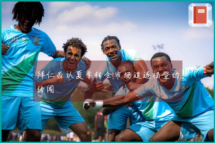 拜仁否认夏季转会市场追逐福登的传闻