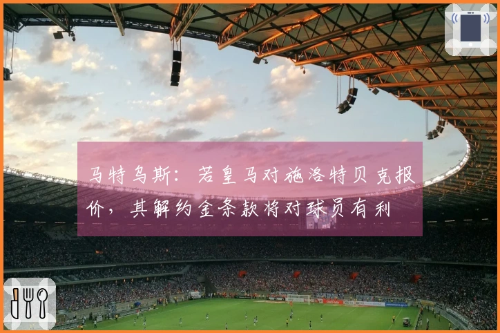 马特乌斯：若皇马对施洛特贝克报价，其解约金条款将对球员有利
