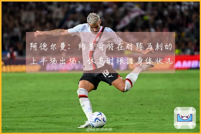 阿德尔曼：约基奇将在对阵马刺的上半场出场，休息时根据身体状况评估