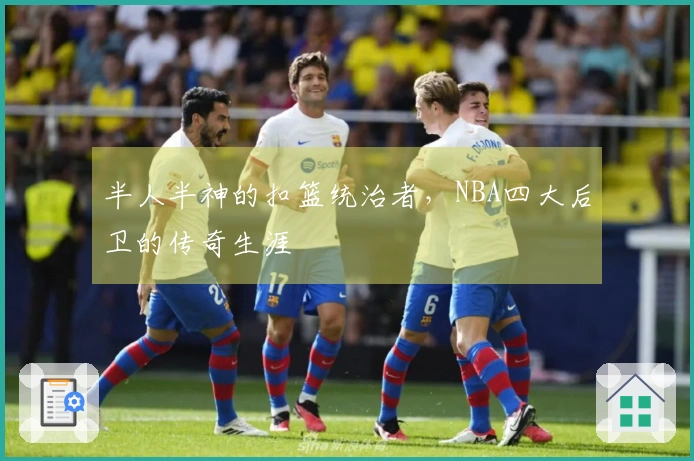 半人半神的扣篮统治者,NBA四大后卫的传奇生涯