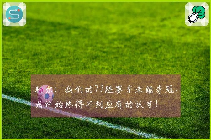 科尔：我们的73胜赛季未能夺冠，或许始终得不到应有的认可！