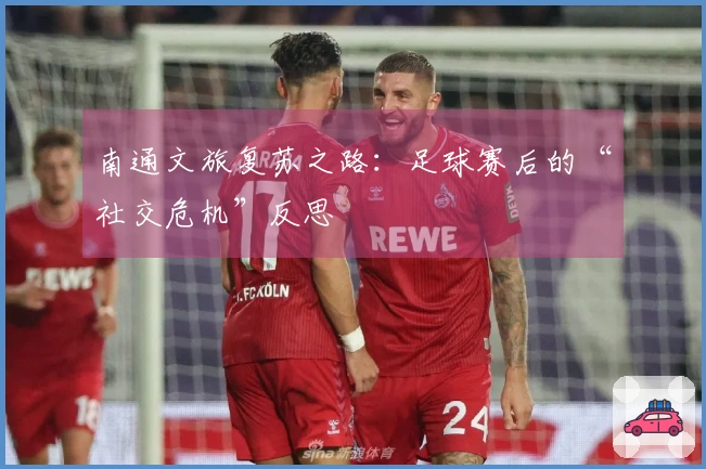 南通文旅复苏之路：足球赛后的“社交危机”反思