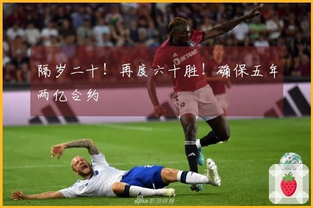 隔岁二十！再度六十胜！确保五年两亿合约