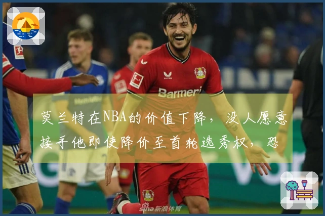 莫兰特在NBA的价值下降，没人愿意接手他即使降价至首轮选秀权，恐将面临被淘汰的命运