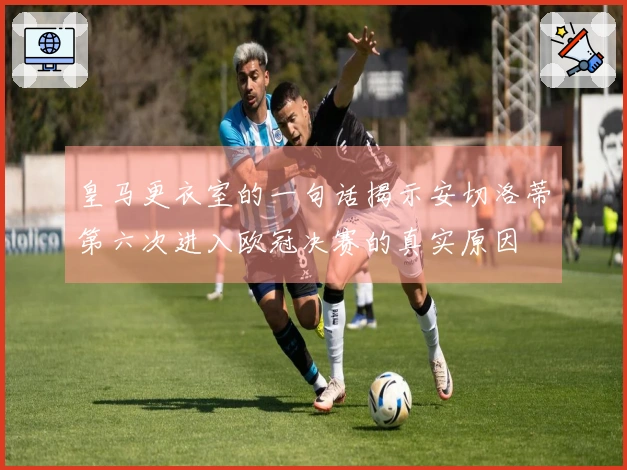 皇马更衣室的一句话揭示安切洛蒂第六次进入欧冠决赛的真实原因